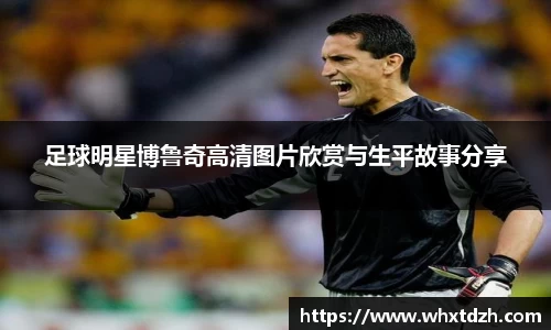 足球明星博鲁奇高清图片欣赏与生平故事分享